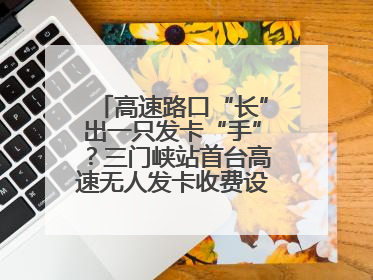 高速路口“长”出一只发卡“手”？三门峡站首台高速无人发卡收费设备投入测试
