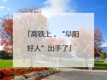 高铁上，“阜阳好人”出手了