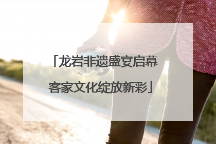 龙岩非遗盛宴启幕 客家文化绽放新彩