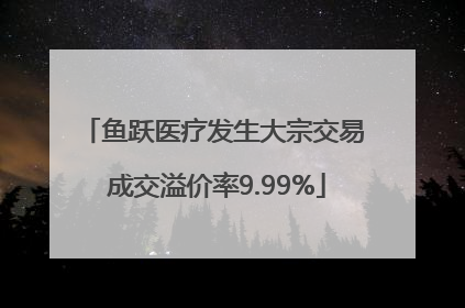鱼跃医疗发生大宗交易 成交溢价率9.99%