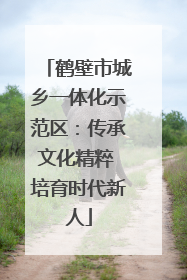 鹤壁市城乡一体化示范区：传承文化精粹 培育时代新人