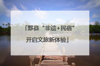 黟县“非遗+民宿” 开启文旅新体验