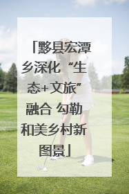 黟县宏潭乡深化“生态+文旅”融合 勾勒和美乡村新图景