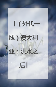 （外代一线）澳大利亚：洪水之后