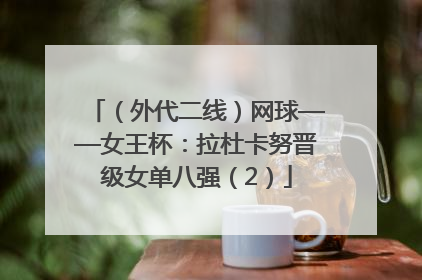 （外代二线）网球——女王杯：拉杜卡努晋级女单八强（2）