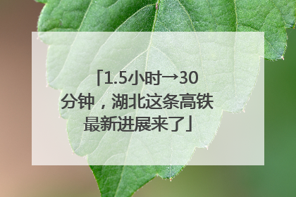 1.5小时→30分钟，湖北这条高铁最新进展来了
