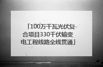 100万千瓦光伏复合项目330千伏输变电工程线路全线贯通