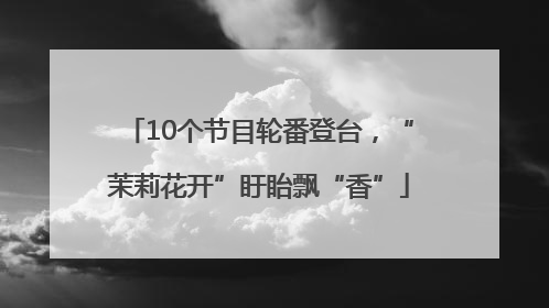 10个节目轮番登台，“茉莉花开”盱眙飘“香”