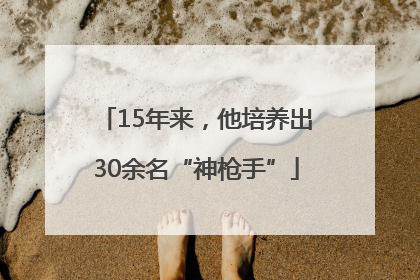 15年来，他培养出30余名“神枪手”