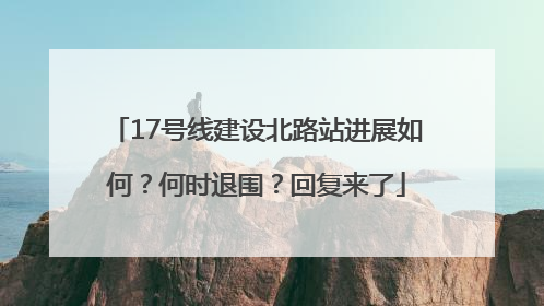 17号线建设北路站进展如何？何时退围？回复来了