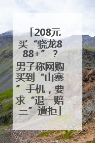 208元买“骁龙888+”？男子称网购买到“山寨”手机，要求“退一赔三”遭拒