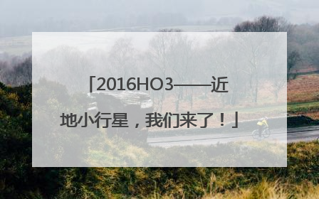 2016HO3——近地小行星，我们来了！