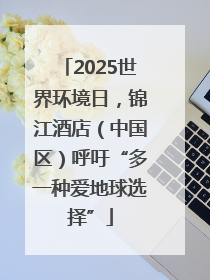 2025世界环境日，锦江酒店（中国区）呼吁“多一种爱地球选择”
