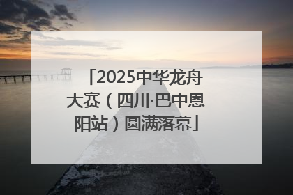2025中华龙舟大赛（四川·巴中恩阳站）圆满落幕