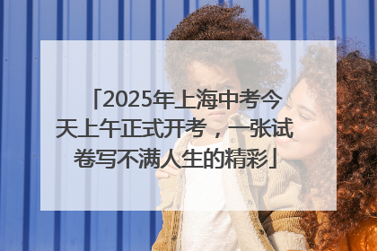 2025年上海中考今天上午正式开考，一张试卷写不满人生的精彩