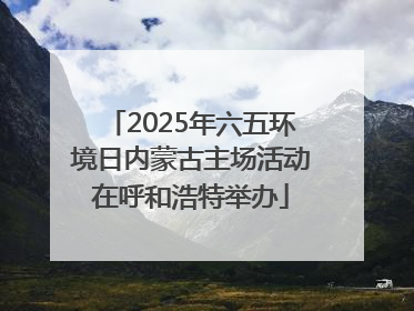 2025年六五环境日内蒙古主场活动在呼和浩特举办