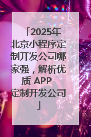 2025年北京小程序定制开发公司哪家强，解析优质 APP 定制开发公司