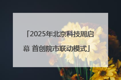 2025年北京科技周启幕 首创院市联动模式