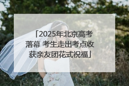 2025年北京高考落幕 考生走出考点收获亲友团花式祝福