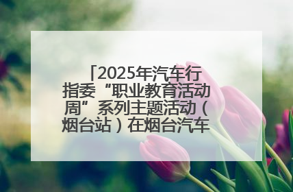 2025年汽车行指委“职业教育活动周”系列主题活动（烟台站）在烟台汽车工程职业学院举办