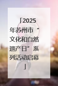 2025年苏州市“文化和自然遗产日”系列活动启幕