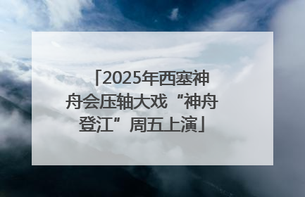 2025年西塞神舟会压轴大戏“神舟登江”周五上演