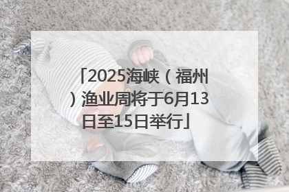 2025海峡（福州）渔业周将于6月13日至15日举行