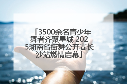3500余名青少年舞者齐聚星城 2025湖南省街舞公开赛长沙站燃情启幕