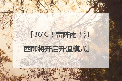 36℃！雷阵雨！江西即将开启升温模式
