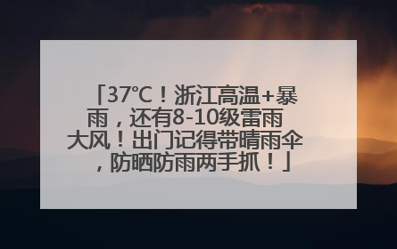 37℃！浙江高温+暴雨，还有8-10级雷雨大风！出门记得带晴雨伞，防晒防雨两手抓！