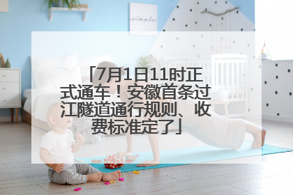 7月1日11时正式通车！安徽首条过江隧道通行规则、收费标准定了
