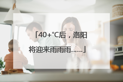 40+℃后，洛阳将迎来雨雨雨……