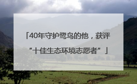 40年守护鹭鸟的他，获评“十佳生态环境志愿者”
