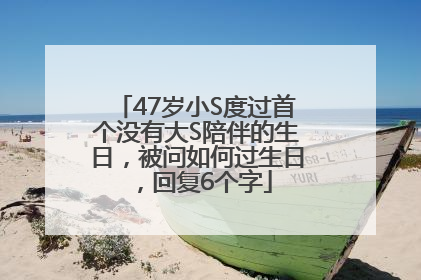 47岁小S度过首个没有大S陪伴的生日，被问如何过生日，回复6个字