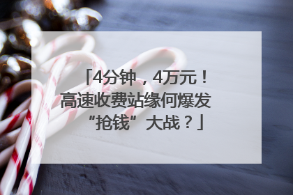 4分钟，4万元！高速收费站缘何爆发“抢钱”大战？