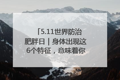 5.11世界防治肥胖日｜身体出现这6个特征，意味着你正在悄悄变瘦……