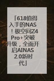 618值得入手的NAS！极空间Z4Pro+突破升级，全面开启AINAS 2.0新时代