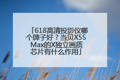 618高清投影仪哪个牌子好？当贝X5S Max的X独立画质芯片有什么作用