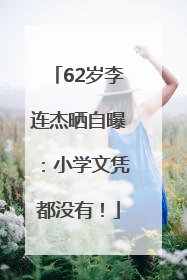 62岁李连杰晒自曝：小学文凭都没有！