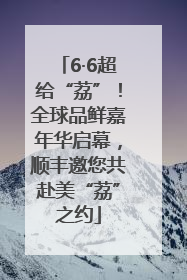 6·6超给“荔”！全球品鲜嘉年华启幕，顺丰邀您共赴美“荔”之约