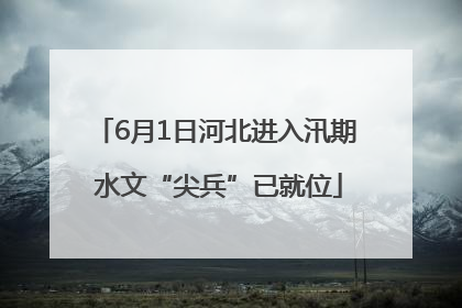 6月1日河北进入汛期 水文“尖兵”已就位