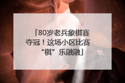 80岁老兵象棋赛夺冠！这场小区比赛“棋”乐融融