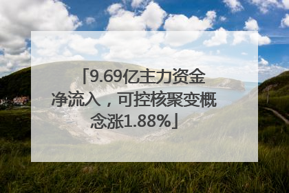 9.69亿主力资金净流入，可控核聚变概念涨1.88%