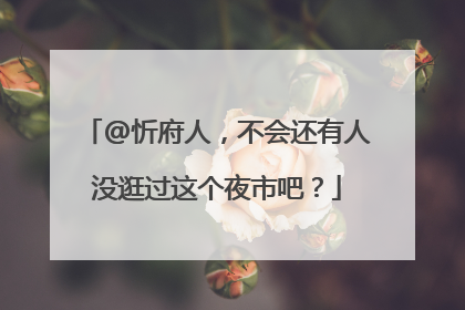 @忻府人，不会还有人没逛过这个夜市吧？