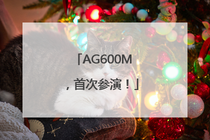 AG600M，首次参演！