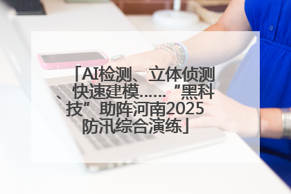 AI检测、立体侦测、快速建模……“黑科技”助阵河南2025防汛综合演练