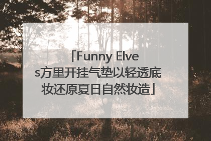 Funny Elves方里开挂气垫以轻透底妆还原夏日自然妆造