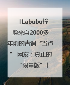 Labubu撞脸来自2000多年前的青铜“当卢” 网友：真正的“限量版”